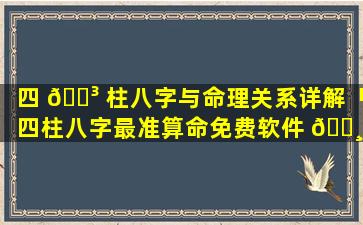 四 🌳 柱八字与命理关系详解「四柱八字最准算命免费软件 🌸 」